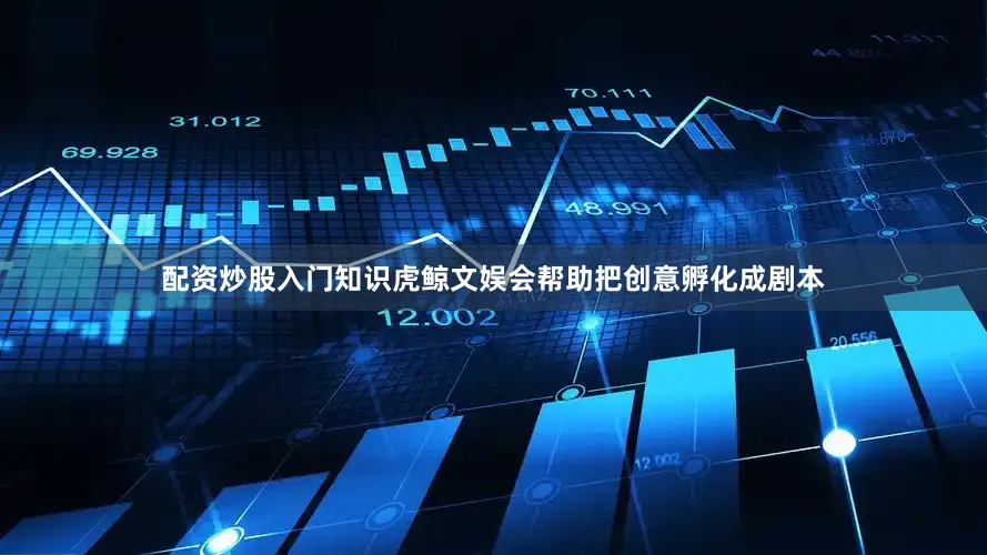 配资炒股入门知识虎鲸文娱会帮助把创意孵化成剧本