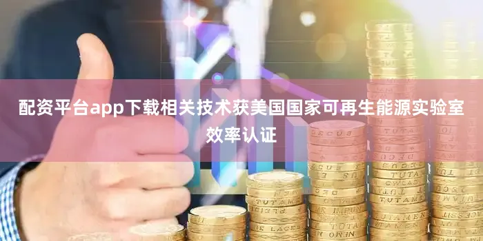 配资平台app下载相关技术获美国国家可再生能源实验室效率认证
