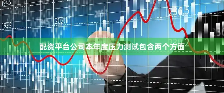 配资平台公司本年度压力测试包含两个方面