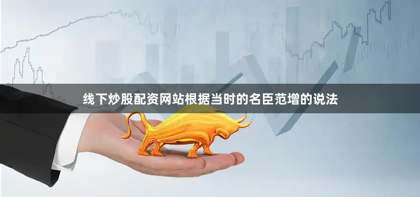 线下炒股配资网站根据当时的名臣范增的说法