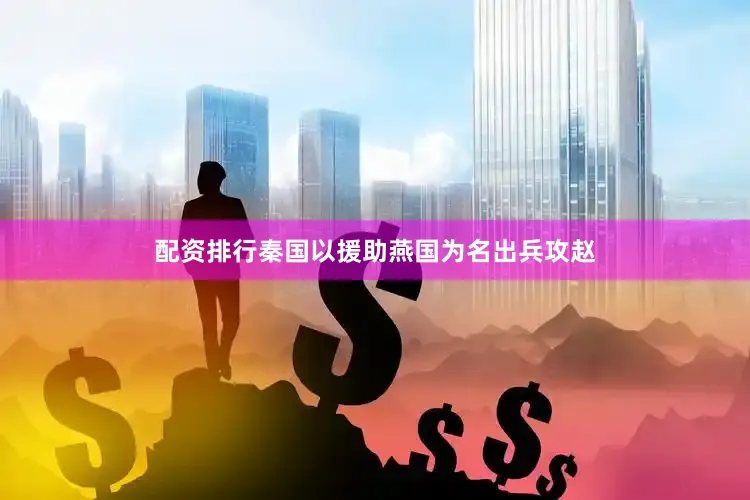 配资排行秦国以援助燕国为名出兵攻赵