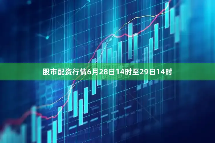 股市配资行情6月28日14时至29日14时