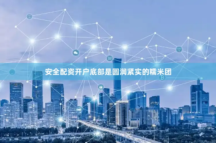 安全配资开户底部是圆润紧实的糯米团