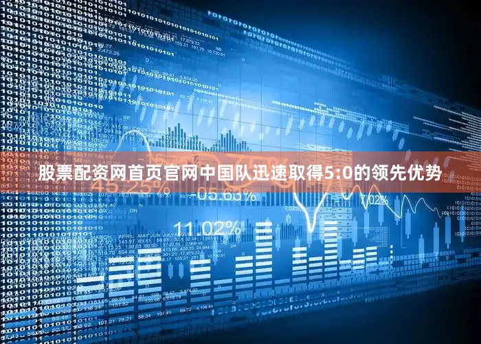 股票配资网首页官网中国队迅速取得5:0的领先优势