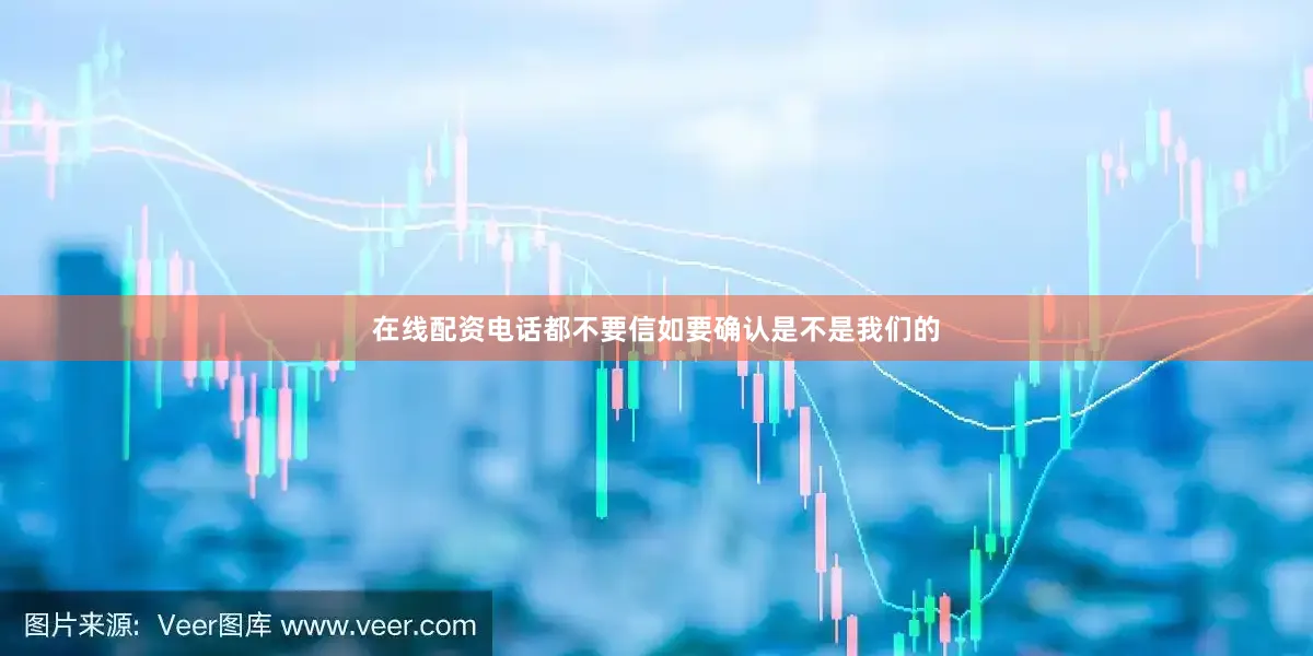 在线配资电话都不要信如要确认是不是我们的