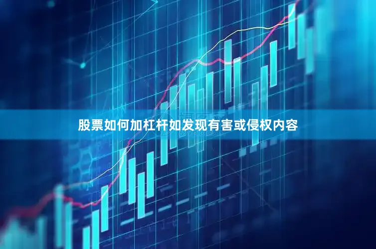 股票如何加杠杆如发现有害或侵权内容