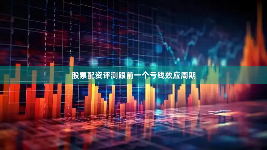 股票配资评测跟前一个亏钱效应周期