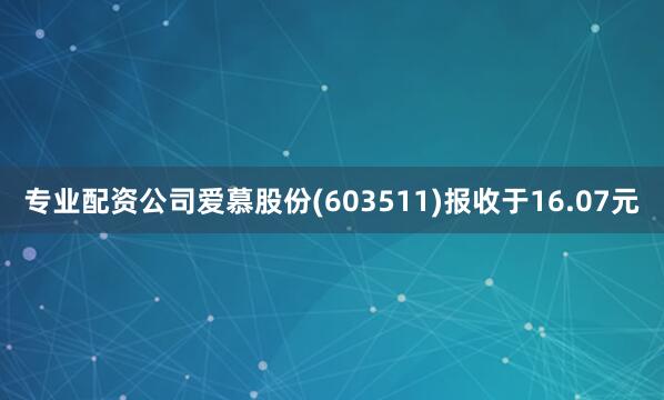 专业配资公司爱慕股份(603511)报收于16.07元