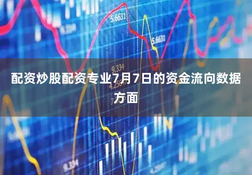 配资炒股配资专业7月7日的资金流向数据方面