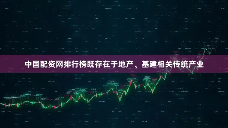 中国配资网排行榜既存在于地产、基建相关传统产业