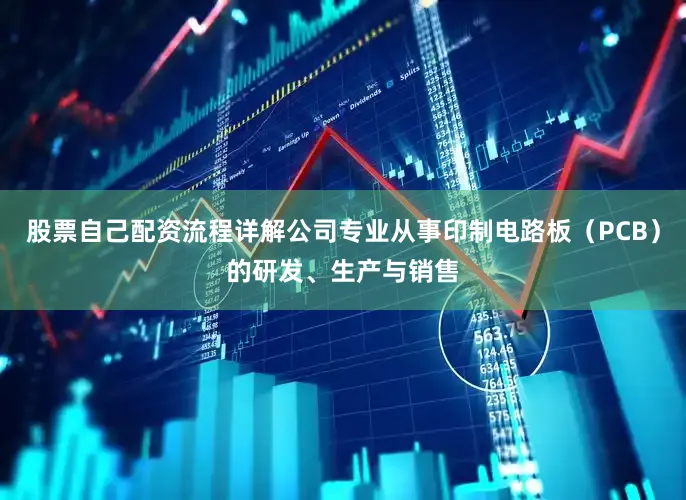 股票自己配资流程详解公司专业从事印制电路板（PCB）的研发、生产与销售