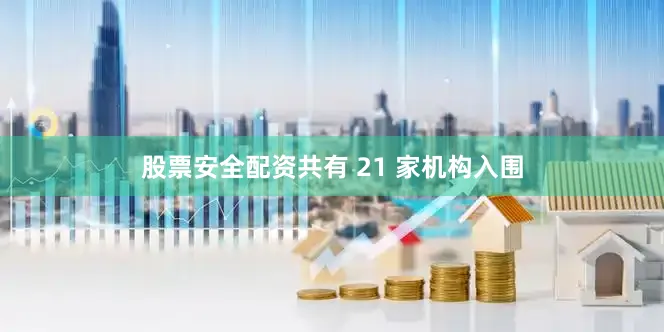 股票安全配资共有 21 家机构入围