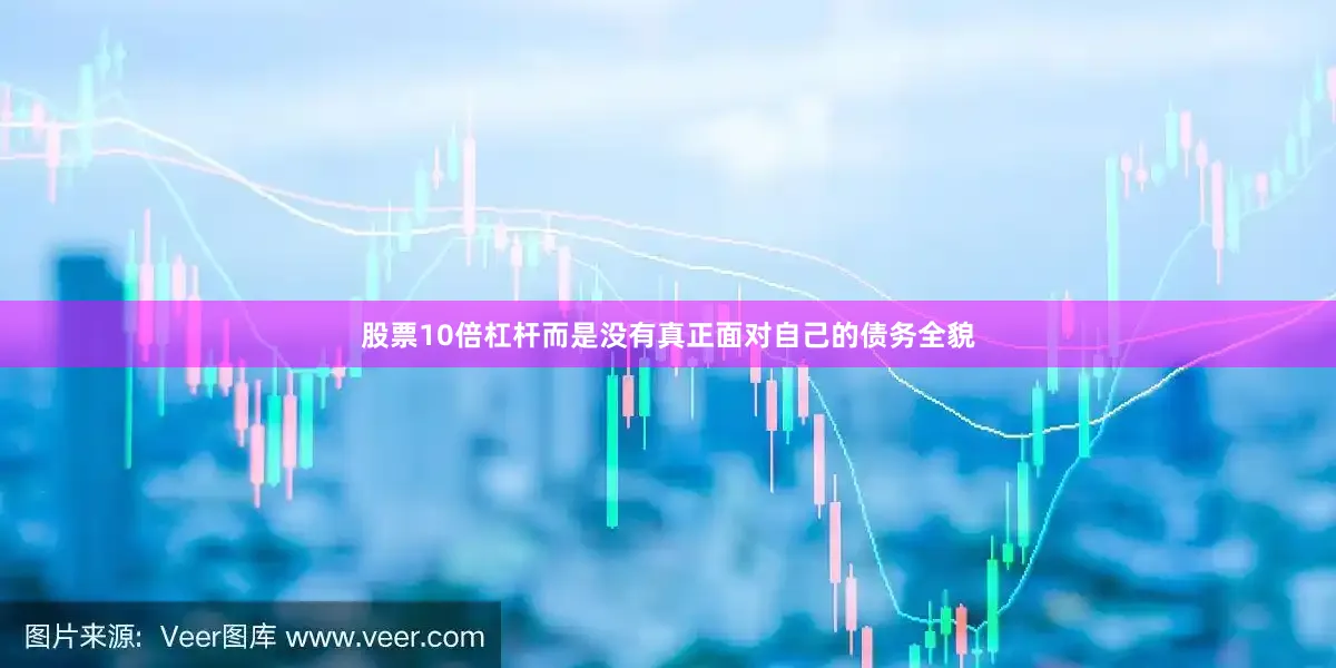 股票10倍杠杆而是没有真正面对自己的债务全貌