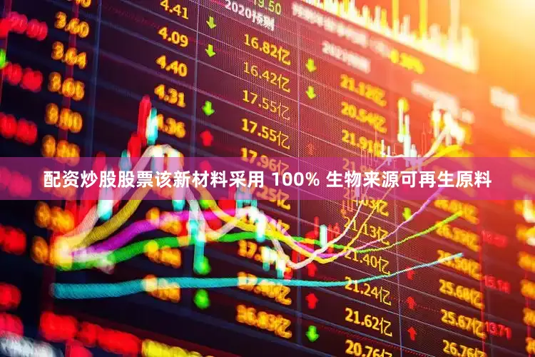 配资炒股股票该新材料采用 100% 生物来源可再生原料