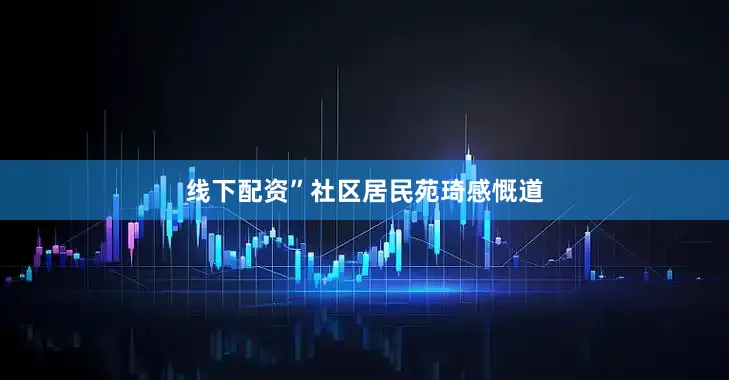 线下配资”社区居民苑琦感慨道