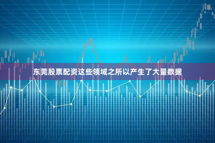 东莞股票配资　　这些领域之所以产生了大量数据