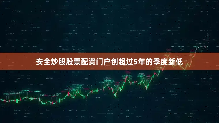安全炒股股票配资门户创超过5年的季度新低