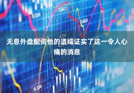 无息外盘配资他的遗孀证实了这一令人心痛的消息