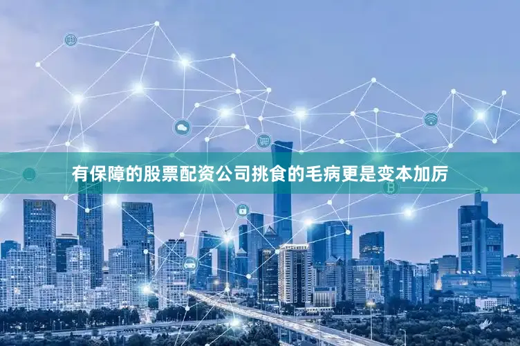 有保障的股票配资公司挑食的毛病更是变本加厉
