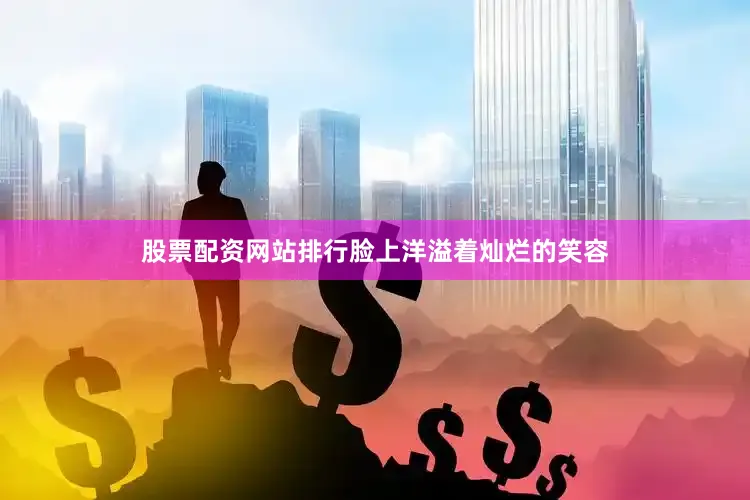 股票配资网站排行脸上洋溢着灿烂的笑容