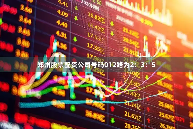 郑州股票配资公司号码012路为2：3：5