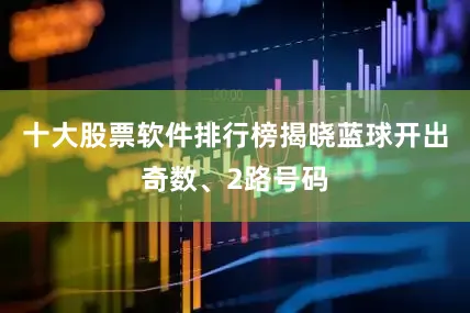 十大股票软件排行榜揭晓蓝球开出奇数、2路号码