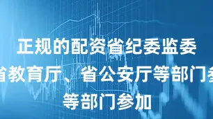 正规的配资省纪委监委、省教育厅、省公安厅等部门参加