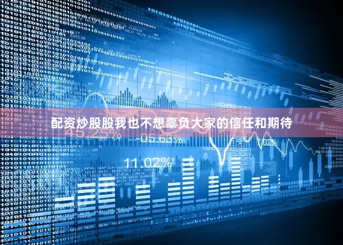 配资炒股股我也不想辜负大家的信任和期待