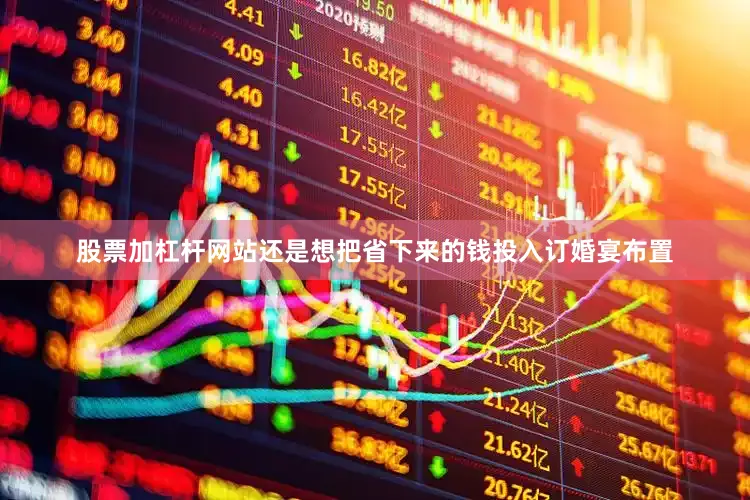股票加杠杆网站还是想把省下来的钱投入订婚宴布置