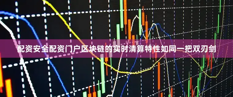 配资安全配资门户区块链的实时清算特性如同一把双刃剑
