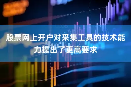 股票网上开户对采集工具的技术能力提出了更高要求