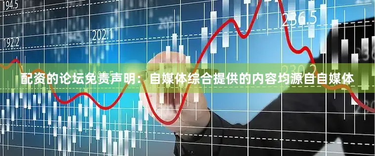 配资的论坛免责声明：自媒体综合提供的内容均源自自媒体