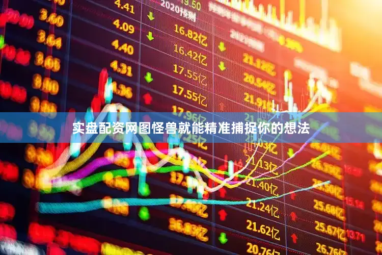 实盘配资网图怪兽就能精准捕捉你的想法