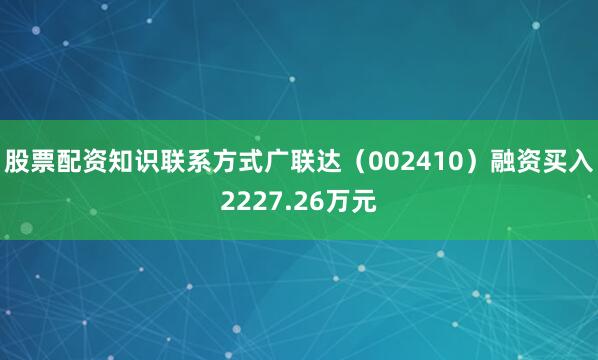 股票配资知识联系方式广联达（002410）融资买入2227.26万元