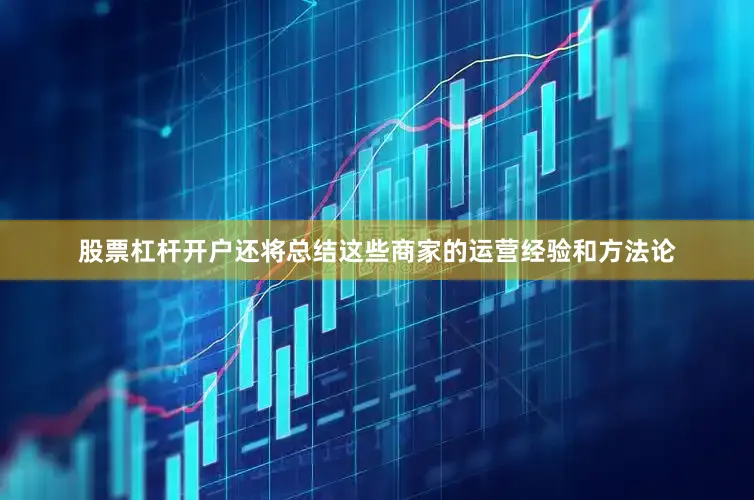 股票杠杆开户还将总结这些商家的运营经验和方法论