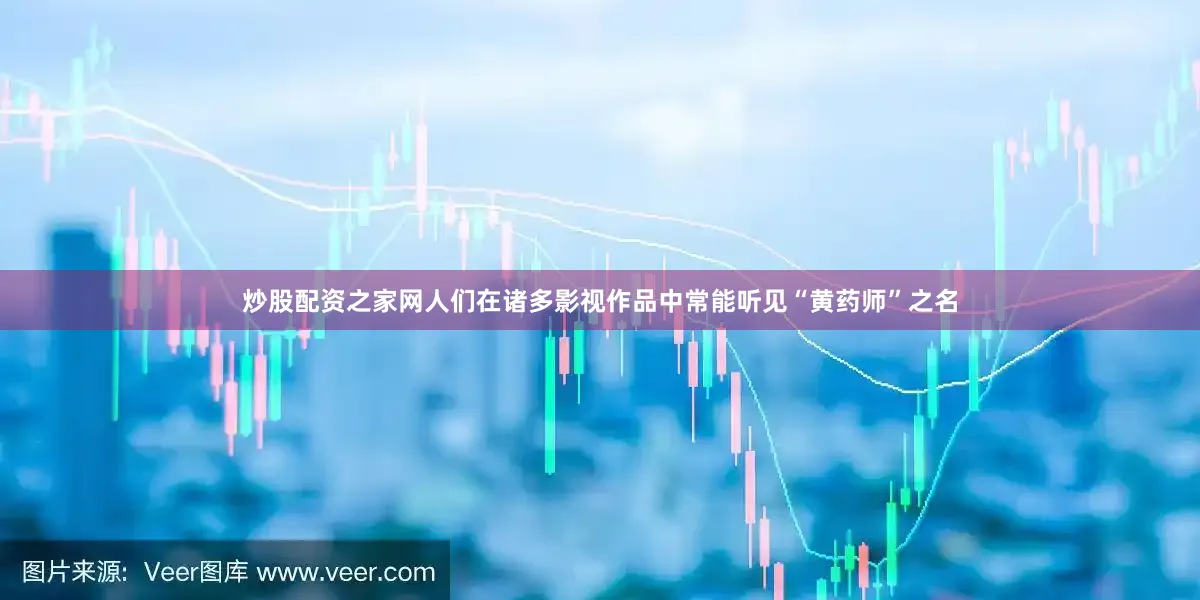 炒股配资之家网人们在诸多影视作品中常能听见“黄药师”之名