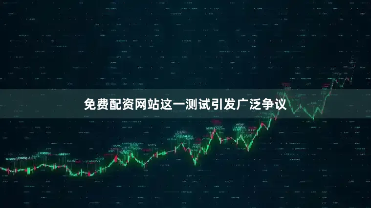 免费配资网站这一测试引发广泛争议