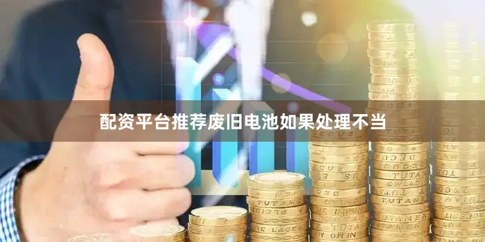 配资平台推荐废旧电池如果处理不当