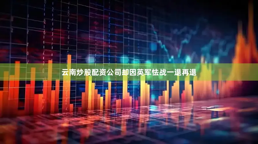 云南炒股配资公司却因英军怯战一退再退