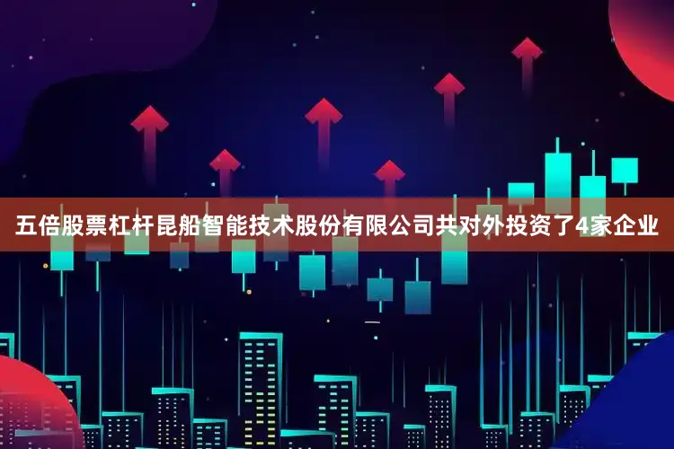 五倍股票杠杆昆船智能技术股份有限公司共对外投资了4家企业