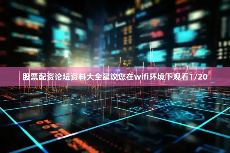 股票配资论坛资料大全建议您在wifi环境下观看1/20