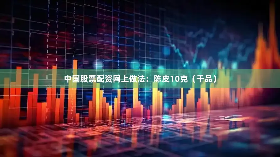 中国股票配资网上做法：陈皮10克（干品）