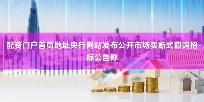配资门户首页地址央行网站发布公开市场买断式回购招标公告称