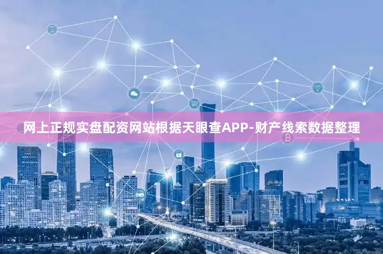网上正规实盘配资网站根据天眼查APP-财产线索数据整理