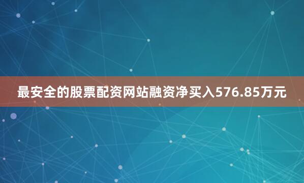 最安全的股票配资网站融资净买入576.85万元