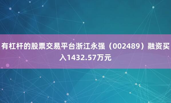 有杠杆的股票交易平台浙江永强（002489）融资买入1432.57万元