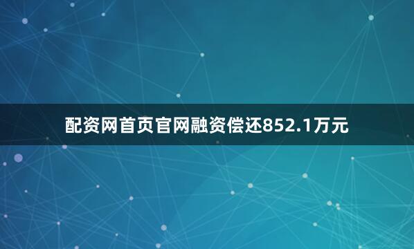 配资网首页官网融资偿还852.1万元