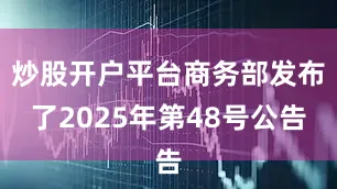 炒股开户平台商务部发布了2025年第48号公告