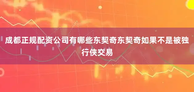 成都正规配资公司有哪些东契奇东契奇如果不是被独行侠交易