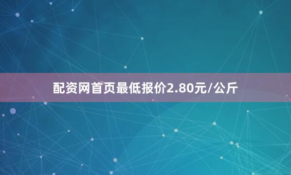 配资网首页最低报价2.80元/公斤